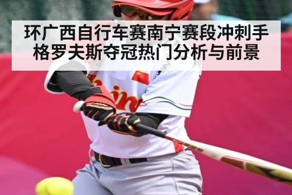 环广西自行车赛南宁赛段冲刺手格罗夫斯夺冠热门分析与前景
