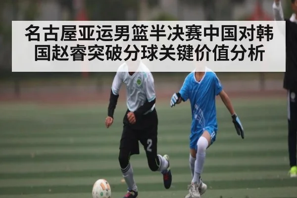 名古屋亚运男篮半决赛中国对韩国赵睿突破分球关键价值分析