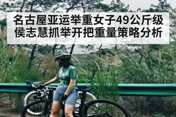 名古屋亚运举重女子49公斤级侯志慧抓举开把重量策略分析
